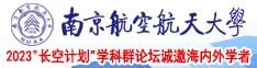 日本姑娘骚逼和俄罗斯老鸡吧南京航空航天大学2023“长空计划”学科群论坛诚邀海内外学者